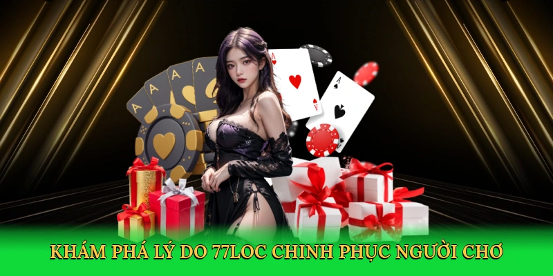 Khám phá lý do 77loc chinh phục người chơi toàn cầu