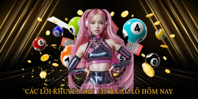 Các Lời Khuyên Khi Chơi Cầu Lô Hôm Nay