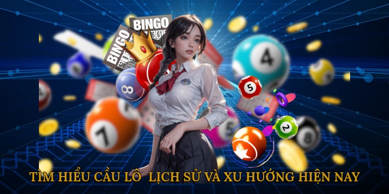 Tìm Hiểu Cầu Lô - Lịch Sử và Xu Hướng Hiện Nay