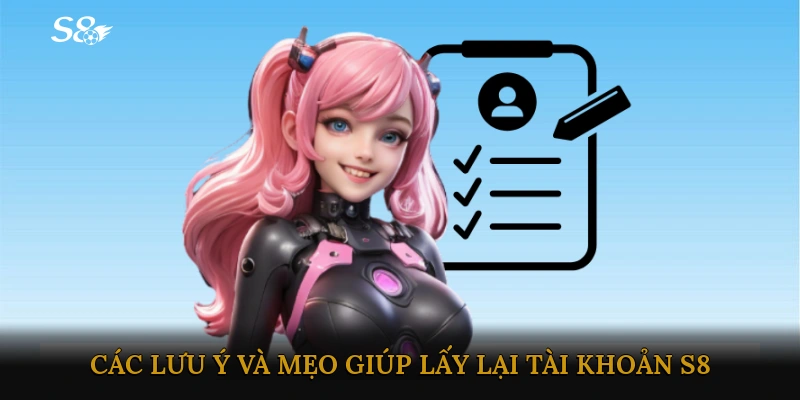Các lưu ý và mẹo giúp lấy lại tài khoản S8 thành công nhanh nhất