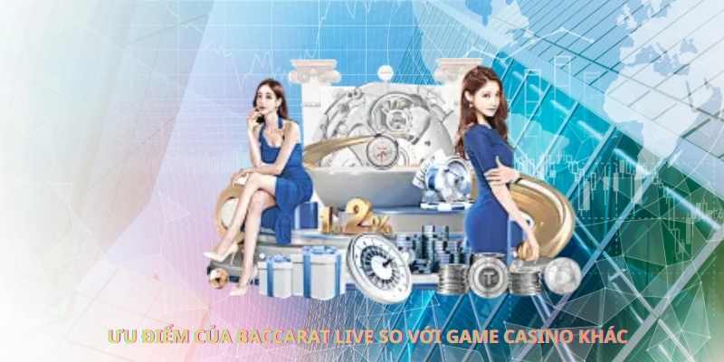 Ưu điểm của baccarat live so với game casino khác