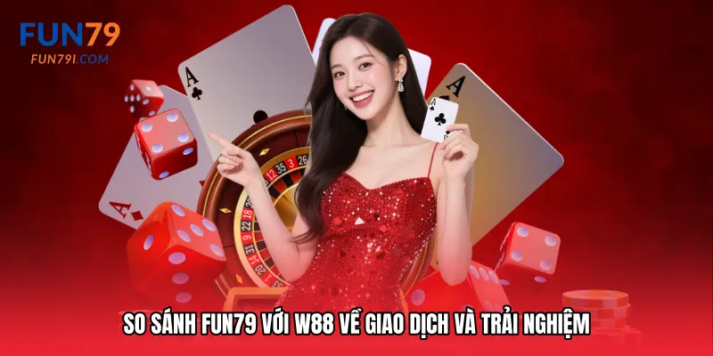 So sánh Fun79 với W88 về giao dịch và trải nghiệm