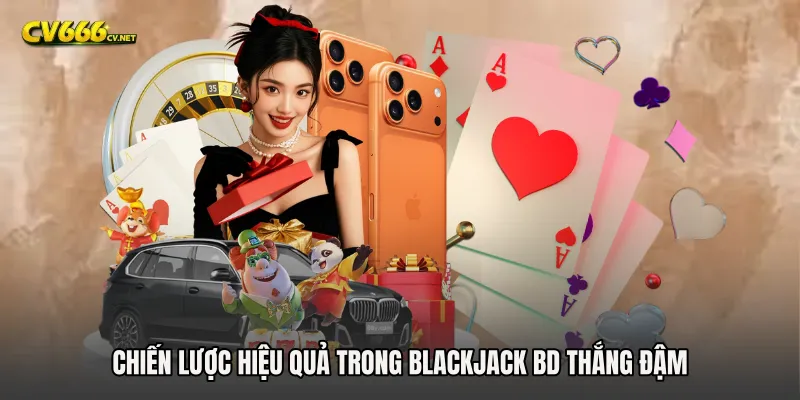 Chiến lược hiệu quả trong Blackjack BD thắng đậm